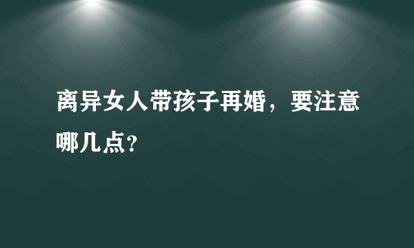 离异女人带孩子再婚,要注意哪几点?