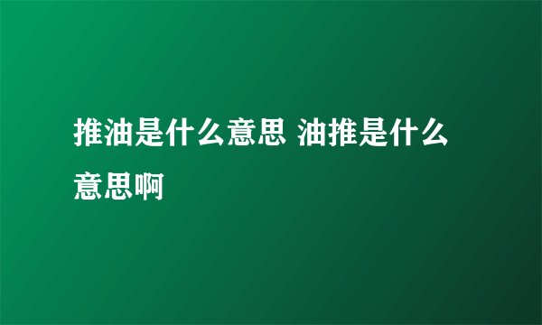 推油是什么意思 油推是什么意思啊