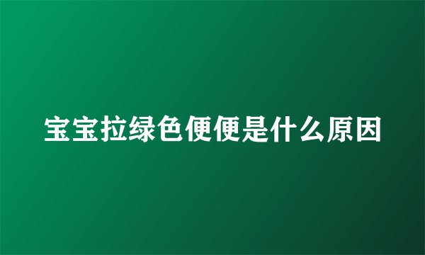 宝宝拉绿色便便是什么原因
