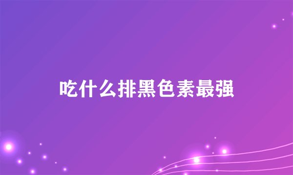 吃什么排黑色素最强