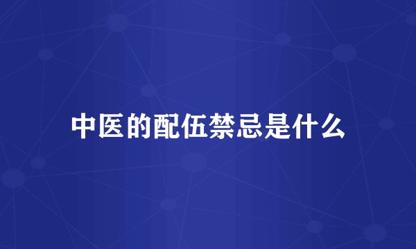 中医的配伍禁忌是什么
