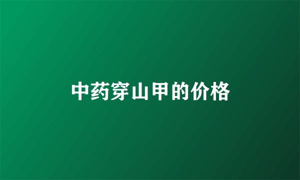 中药穿山甲的价格