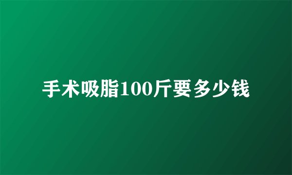 手术吸脂100斤要多少钱