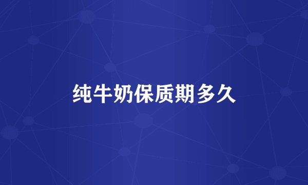 纯牛奶保质期多久