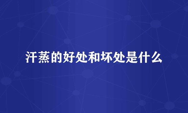 汗蒸的好处和坏处是什么