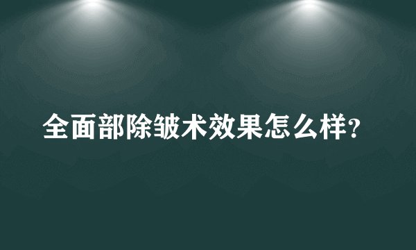 全面部除皱术效果怎么样？