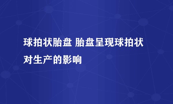 球拍状胎盘 胎盘呈现球拍状对生产的影响
