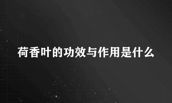 荷香叶的功效与作用是什么