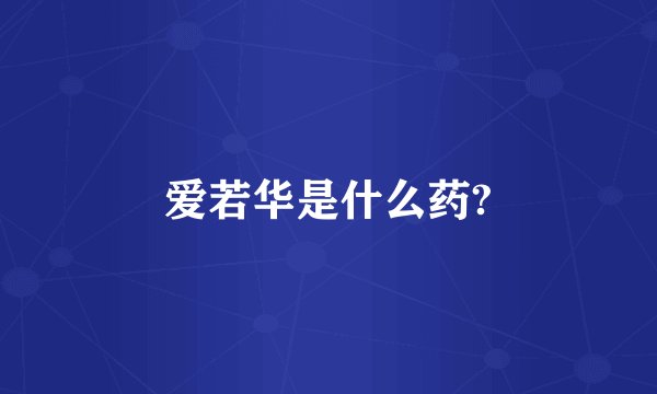 爱若华是什么药?