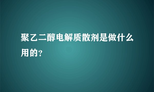 聚乙二醇电解质散剂是做什么用的？