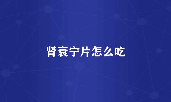 肾衰宁片怎么吃