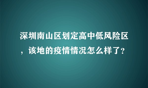 深圳南山区划定高中低风险区，该地的疫情情况怎么样了？