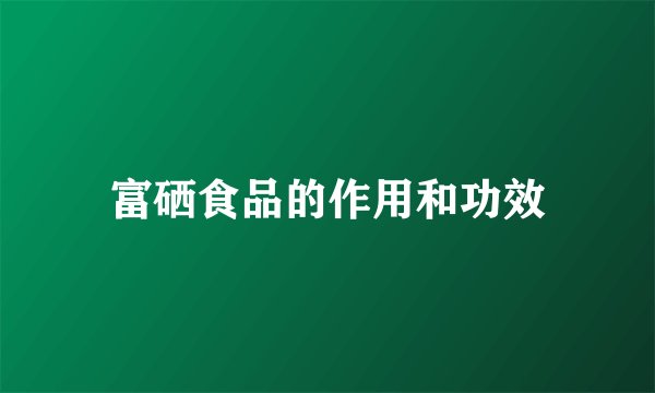 富硒食品的作用和功效