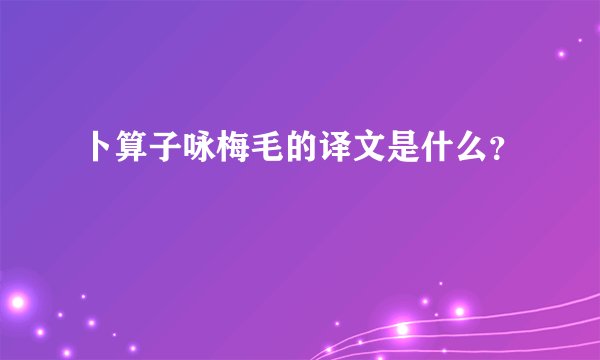 卜算子咏梅毛的译文是什么?