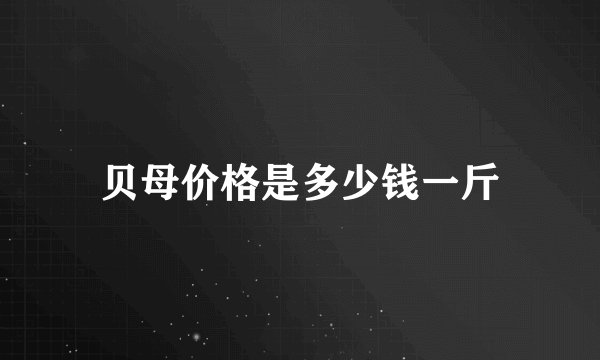 贝母价格是多少钱一斤