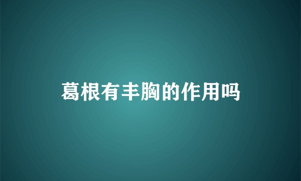 葛根有丰胸的作用吗