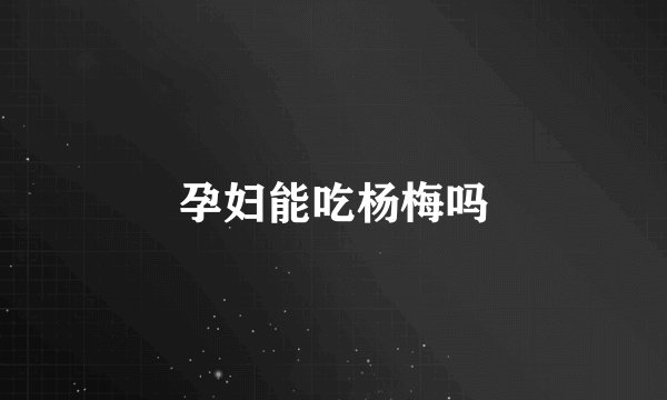 孕妇能吃杨梅吗