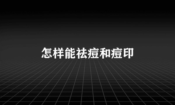 怎样能祛痘和痘印