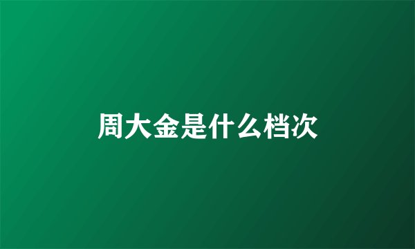周大金是什么档次