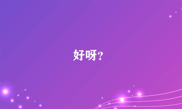 好呀？