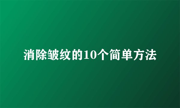 消除皱纹的10个简单方法