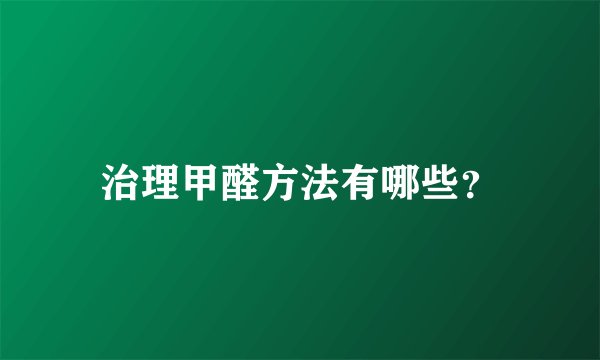 治理甲醛方法有哪些？