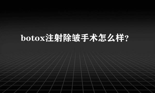 botox注射除皱手术怎么样？