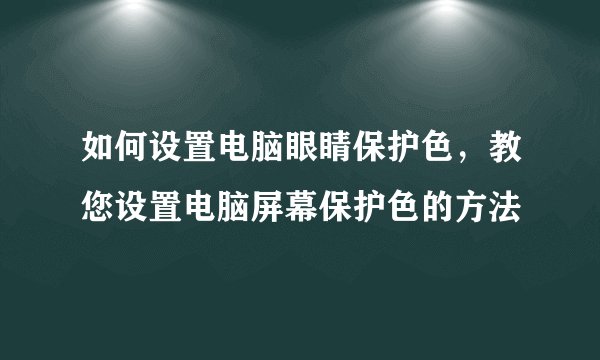 如何设置电脑眼睛保护色，教您设置电脑屏幕保护色的方法