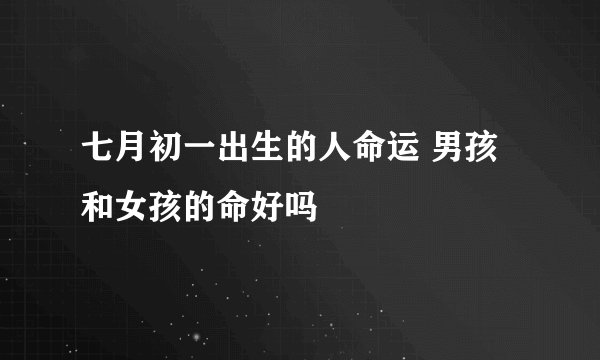 七月初一出生的人命运 男孩和女孩的命好吗