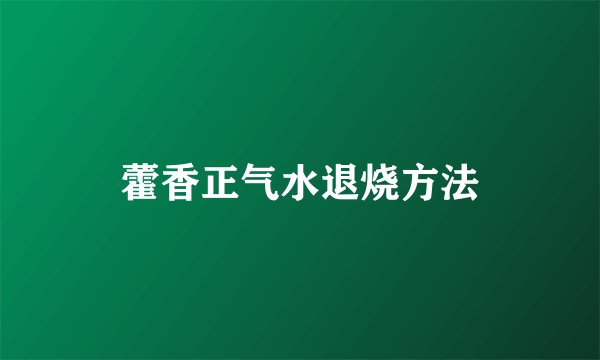 藿香正气水退烧方法