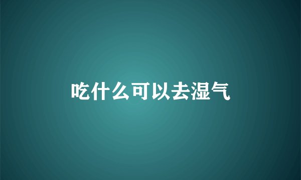 吃什么可以去湿气