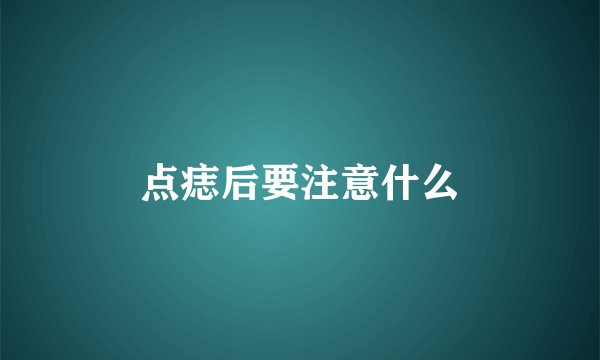 点痣后要注意什么
