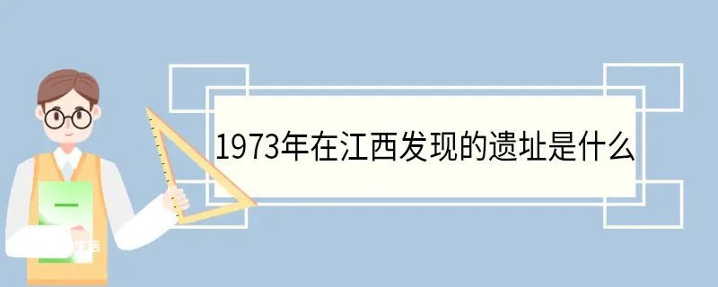 1973年在江西发现的遗址是什么