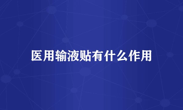医用输液贴有什么作用