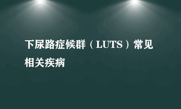 下尿路症候群（LUTS）常见相关疾病