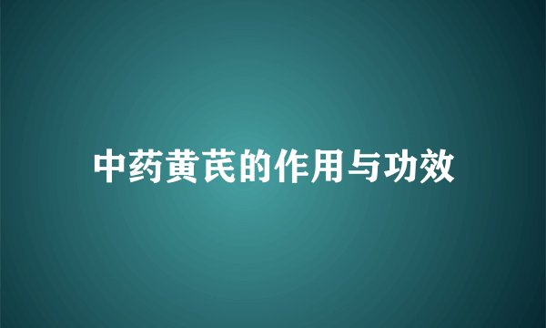 中药黄芪的作用与功效