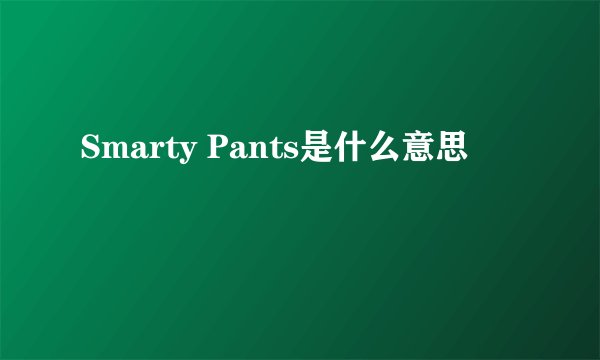Smarty Pants是什么意思