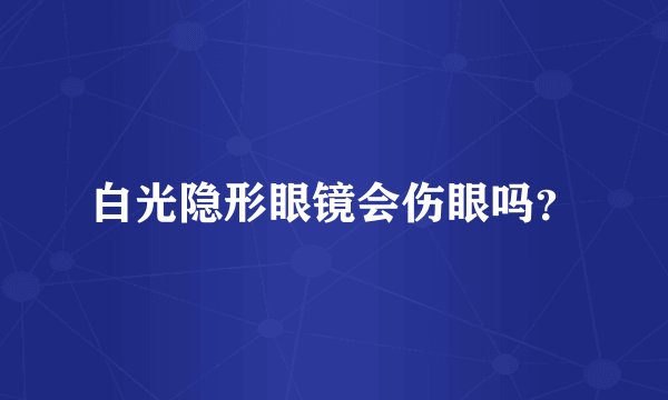 白光隐形眼镜会伤眼吗？
