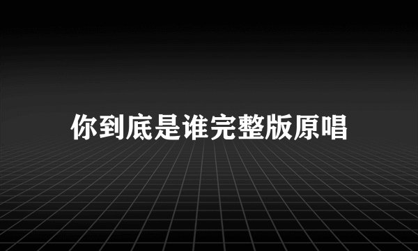 你到底是谁完整版原唱