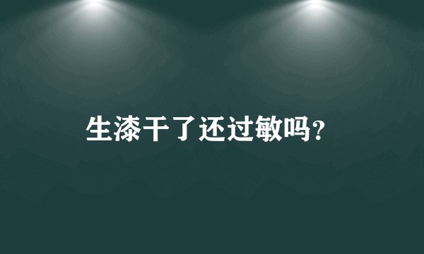 生漆干了还过敏吗？