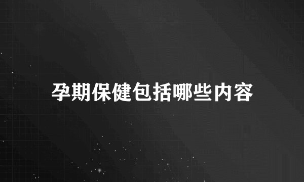 孕期保健包括哪些内容