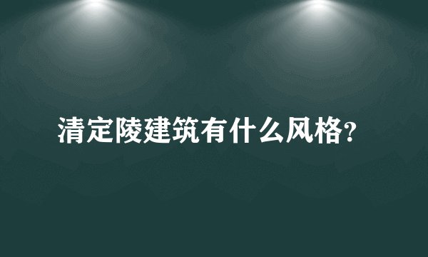 清定陵建筑有什么风格？