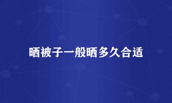 晒被子一般晒多久合适