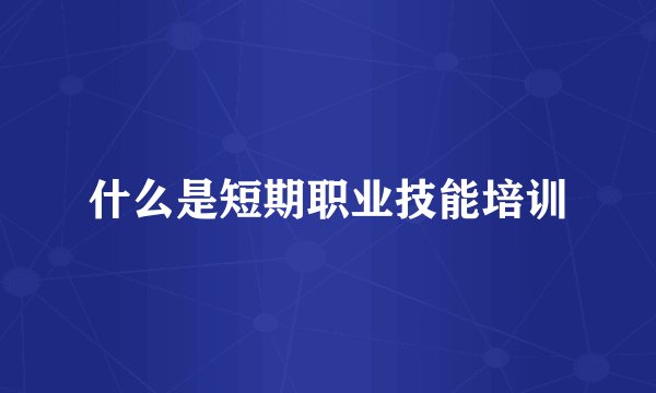 什么是短期职业技能培训