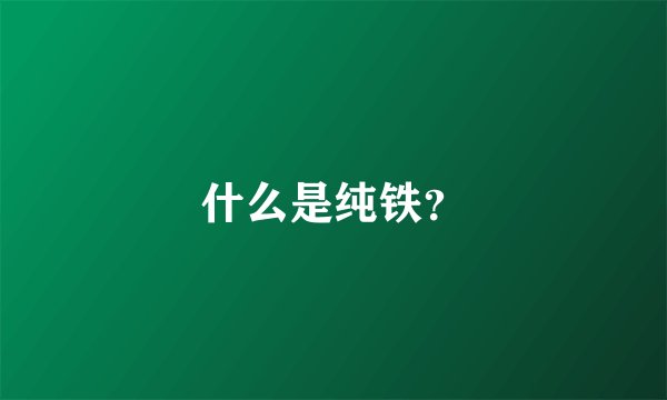 什么是纯铁？