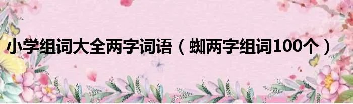 小学组词大全两字词语（蜘两字组词100个）