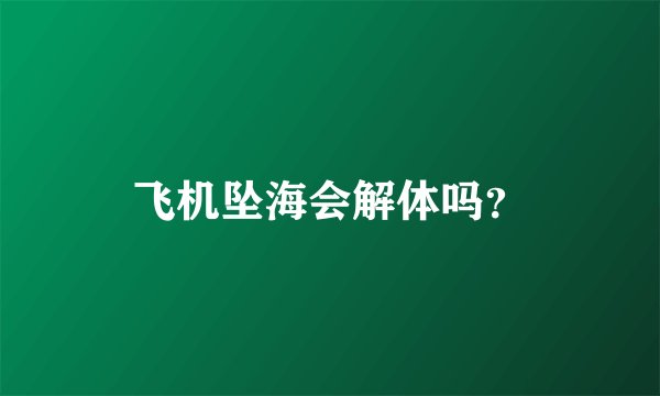 飞机坠海会解体吗？