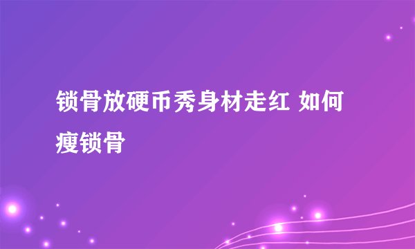 锁骨放硬币秀身材走红 如何瘦锁骨