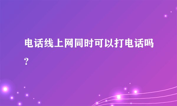 电话线上网同时可以打电话吗？