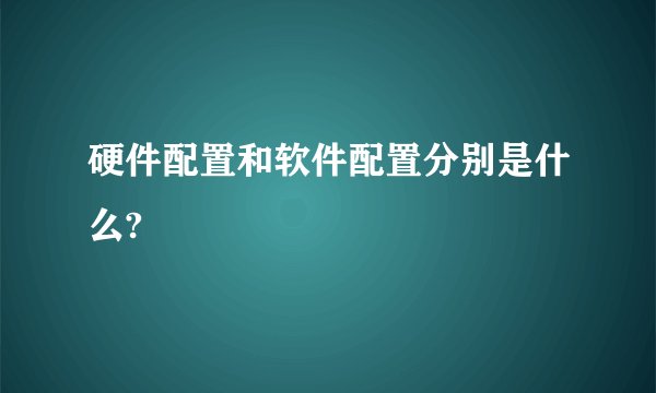 硬件配置和软件配置分别是什么?
